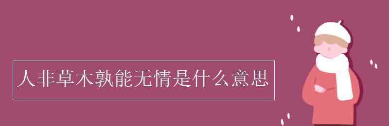 人非草木孰能無情是什么意思 人非草木孰能無情是什么意思