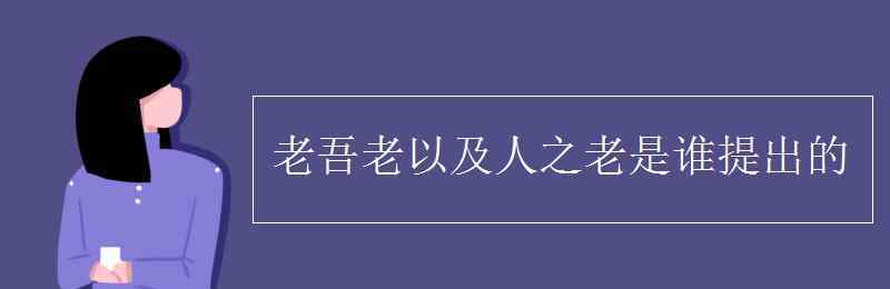 老吾老以及人之老是誰提出的 老吾老以及人之老是誰提出的