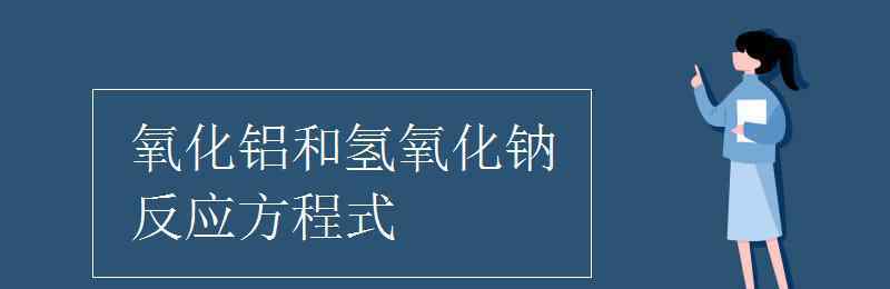 氧化鋁和氫氧化鈉反應(yīng) 氧化鋁和氫氧化鈉反應(yīng)方程式