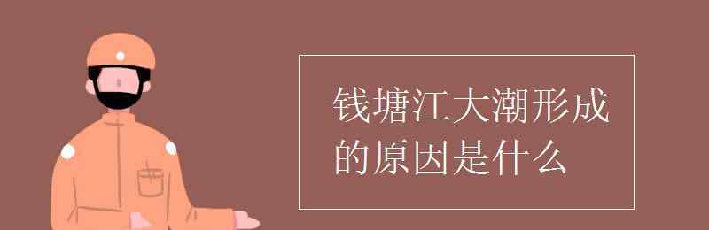 錢塘江大潮形成的原因是什么 錢塘江大潮形成的原因是什么