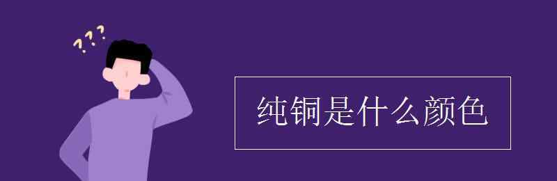 金屬銅是什么顏色 純銅是什么顏色