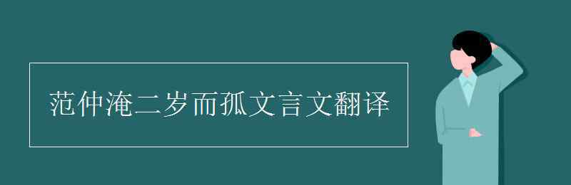 范仲淹二歲而孤文言文翻譯 范仲淹二歲而孤文言文翻譯