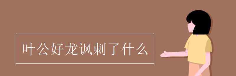 葉公好龍諷刺了什么 葉公好龍諷刺了什么