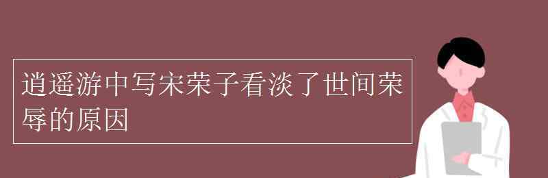 宋榮子 逍遙游中寫宋榮子看淡了世間榮辱的原因