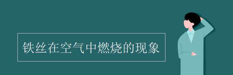 鐵絲在空氣中燃燒的現(xiàn)象 鐵絲在空氣中燃燒的現(xiàn)象