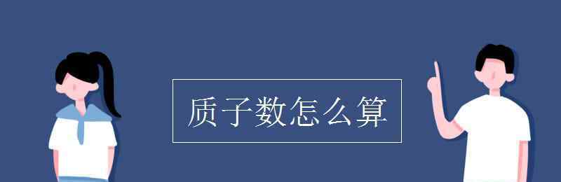 質(zhì)子數(shù)怎么算 質(zhì)子數(shù)怎么算