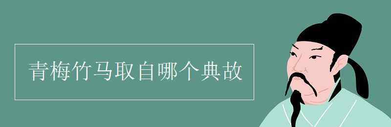 青梅竹馬出自哪個(gè)典故 青梅竹馬取自哪個(gè)典故