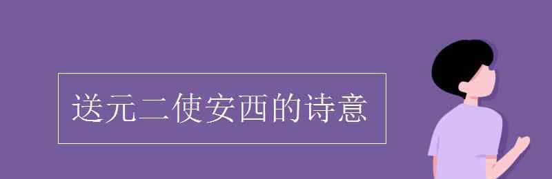 送元二使安西譯文 送元二使安西的詩(shī)意