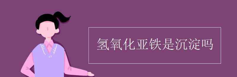 氫氧化亞鐵是沉淀嗎 氫氧化亞鐵是沉淀嗎