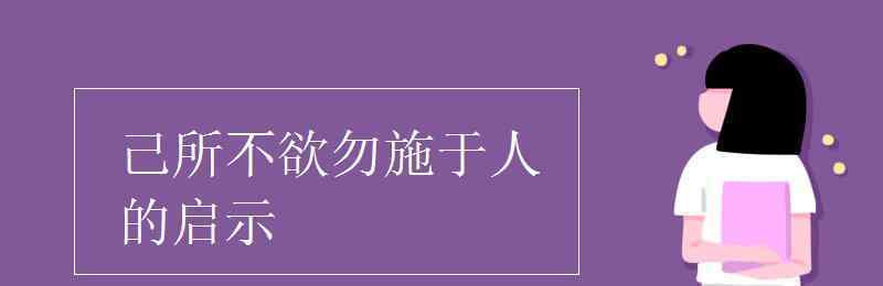 己所不欲勿施于人的啟示 己所不欲勿施于人的啟示