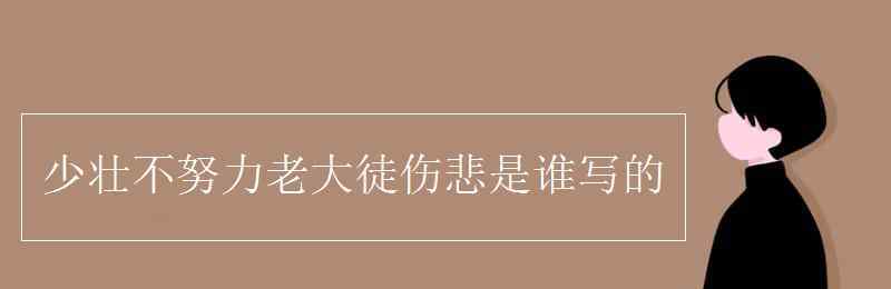 少壯不努力老大徒傷悲是誰寫的 少壯不努力老大徒傷悲是誰寫的