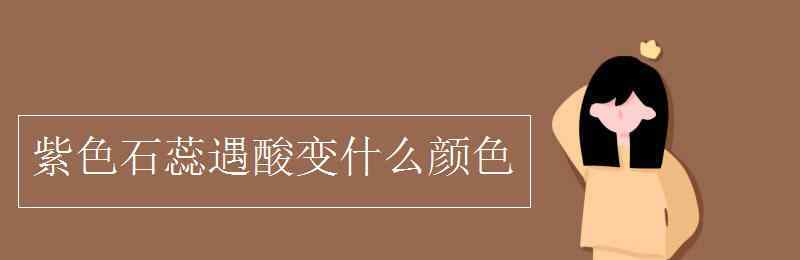 甲基橙遇酸變什么顏色 紫色石蕊遇酸變什么顏色