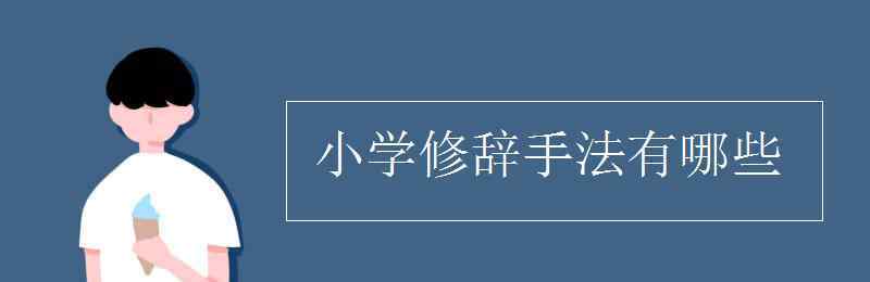 小學(xué)修辭手法有哪些 小學(xué)修辭手法有哪些