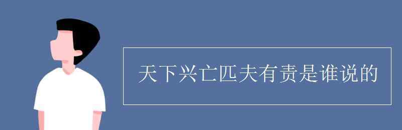 天下興亡匹夫有責(zé)的作者 天下興亡匹夫有責(zé)是誰說的