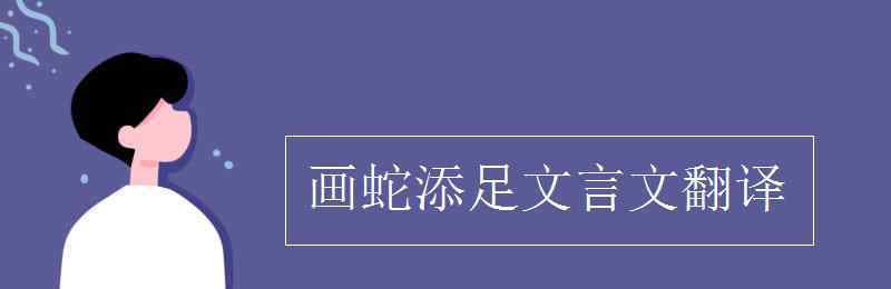 畫(huà)蛇添足翻譯 畫(huà)蛇添足文言文翻譯