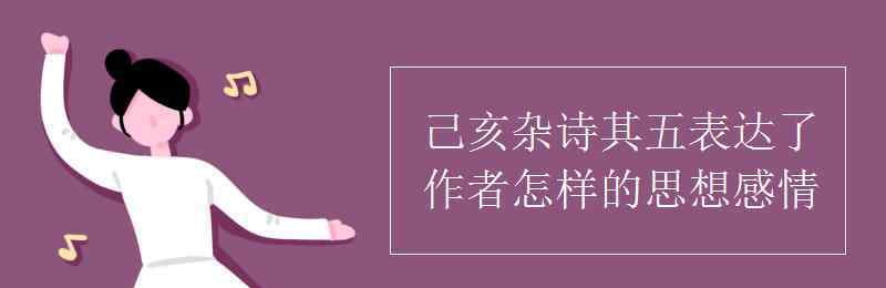 己亥雜詩(shī)主旨 己亥雜詩(shī)其五表達(dá)了作者怎樣的思想感情