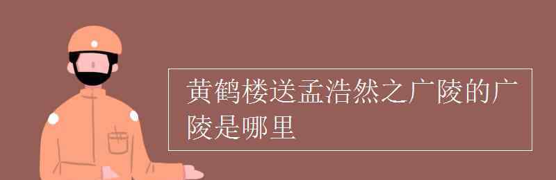 送孟浩然之廣陵的廣陵是哪里 黃鶴樓送孟浩然之廣陵的廣陵是哪里