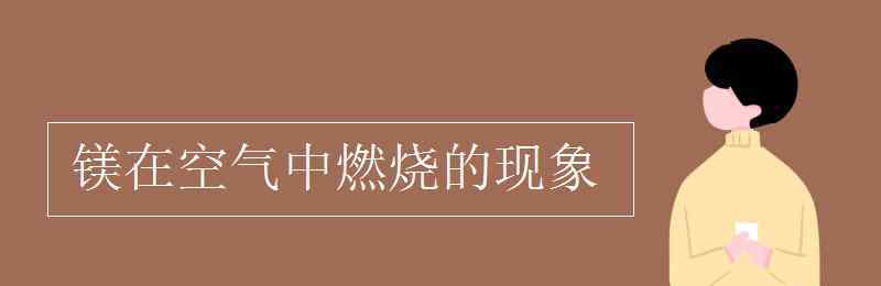 鎂條在空氣中燃燒的現(xiàn)象 鎂在空氣中燃燒的現(xiàn)象