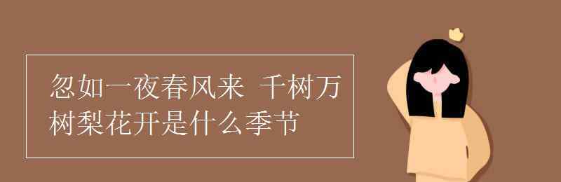 千樹萬樹梨花開是什么季節(jié) 忽如一夜春風來 千樹萬樹梨花開是什么季節(jié)