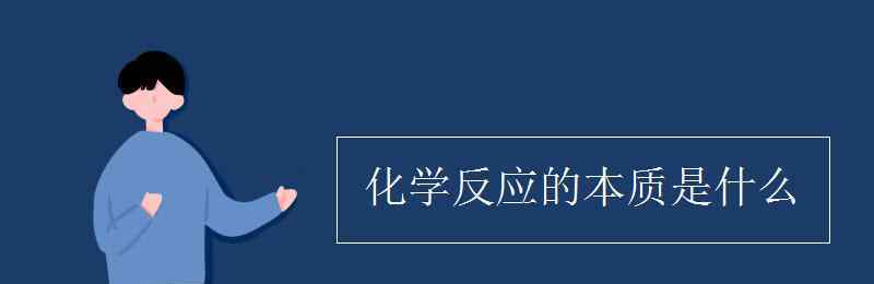 化學(xué)變化的實(shí)質(zhì) 化學(xué)反應(yīng)的本質(zhì)是什么