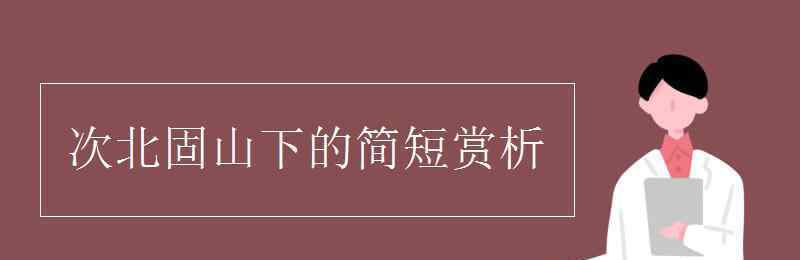 次北固山下賞析 次北固山下的簡(jiǎn)短賞析