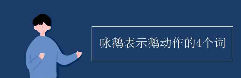 表示動作的詞 詠鵝表示鵝動作的4個詞