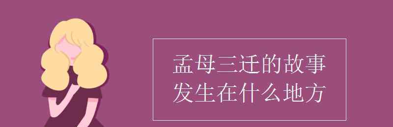 孟母三遷發(fā)生在哪個省 孟母三遷的故事發(fā)生在什么地方