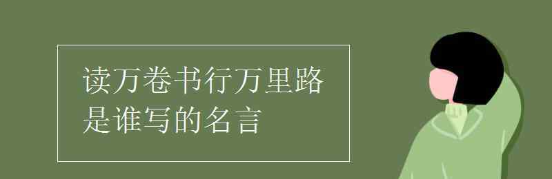 讀萬卷書行萬里路作者 讀萬卷書行萬里路是誰寫的名言