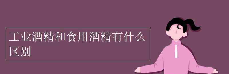 酒和酒精的區(qū)別 工業(yè)酒精和食用酒精有什么區(qū)別