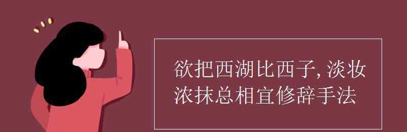 西湖比西子淡妝濃抹總相宜 欲把西湖比西子,淡妝濃抹總相宜修辭手法