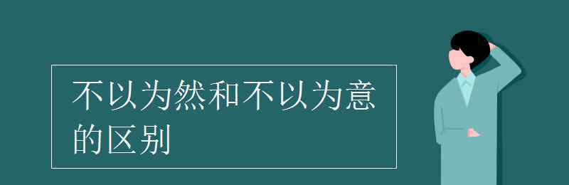 不以為然是什么意思 不以為然和不以為意的區(qū)別