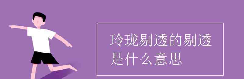 玲瓏剔透是什么意思 玲瓏剔透的剔透是什么意思