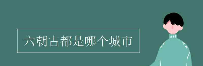 六朝古都是哪個城市 六朝古都是哪個城市