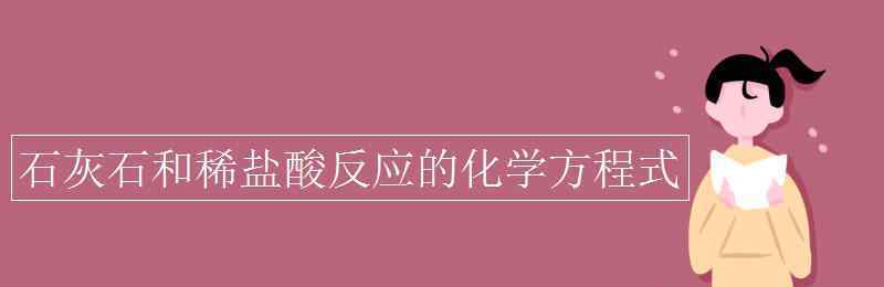 石灰石與稀鹽酸反應(yīng)的化學(xué)方程式 石灰石和稀鹽酸反應(yīng)的化學(xué)方程式