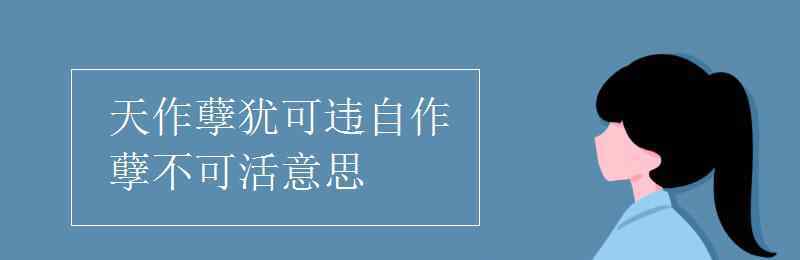 自作孽不可活的意思 天作孽猶可違自作孽不可活意思