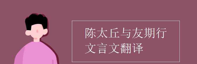 陳太丘與友期行文言文翻譯 陳太丘與友期行文言文翻譯