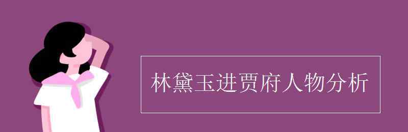 林黛玉進(jìn)賈府林黛玉人物形象分析 林黛玉進(jìn)賈府人物分析