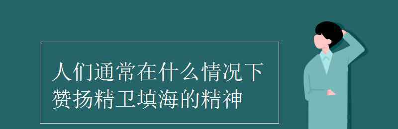 什么的精神填詞語 人們通常在什么情況下贊揚(yáng)精衛(wèi)填海的精神