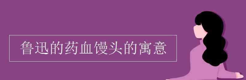 血饅頭 魯迅的藥血饅頭的寓意