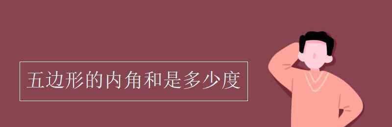 五邊形的內(nèi)角和是多少度 五邊形的內(nèi)角和是多少度