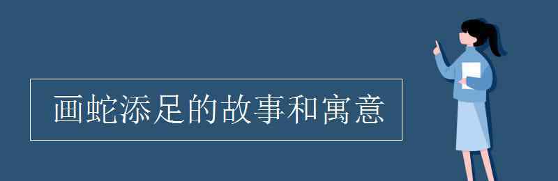 畫蛇添足的寓意 畫蛇添足的故事和寓意