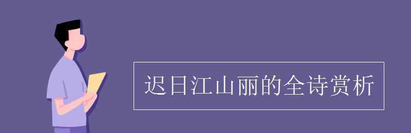 遲日江山麗的全詩賞析 遲日江山麗的全詩賞析