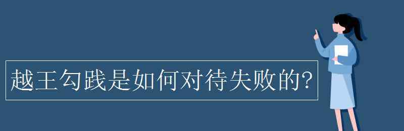 如何面對(duì)失敗 越王勾踐是如何對(duì)待失敗的?