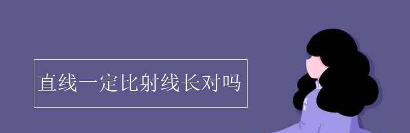 直線比射線長對嗎 直線一定比射線長對嗎