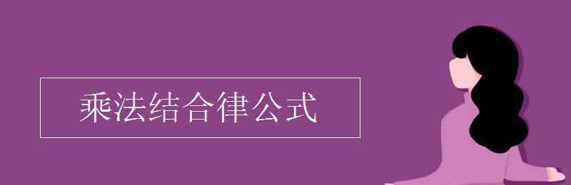 乘法結(jié)合律公式 乘法結(jié)合律公式