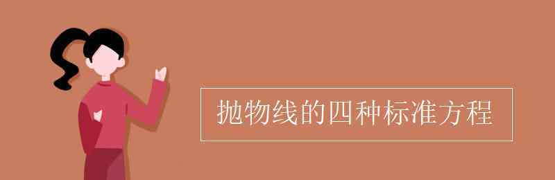 拋物線的四種標(biāo)準(zhǔn)方程 拋物線的四種標(biāo)準(zhǔn)方程