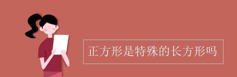 長方形是特殊的正方形對嗎 正方形是特殊的長方形嗎