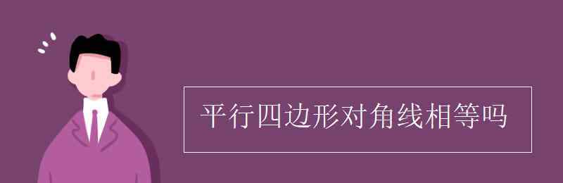 平行四邊形對角線相等嗎 平行四邊形對角線相等嗎