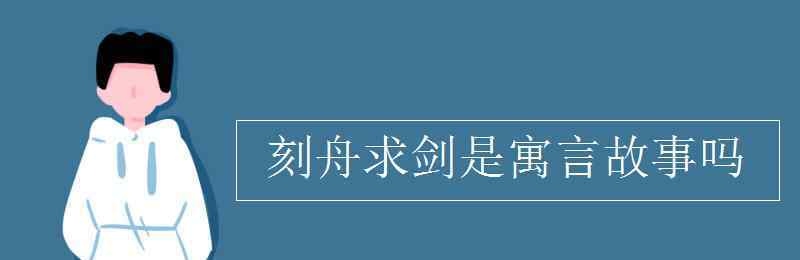 刻舟求劍是寓言故事嗎 刻舟求劍是寓言故事嗎