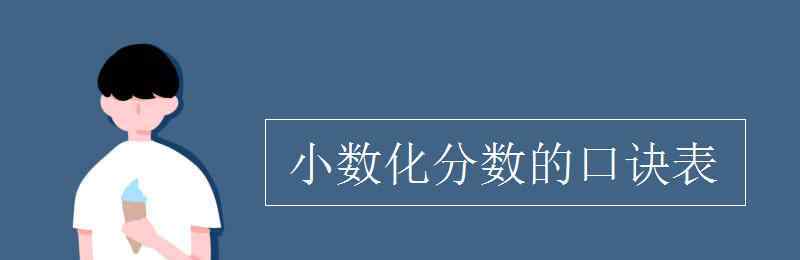 小數(shù)化分?jǐn)?shù)的口訣表 小數(shù)化分?jǐn)?shù)的口訣表